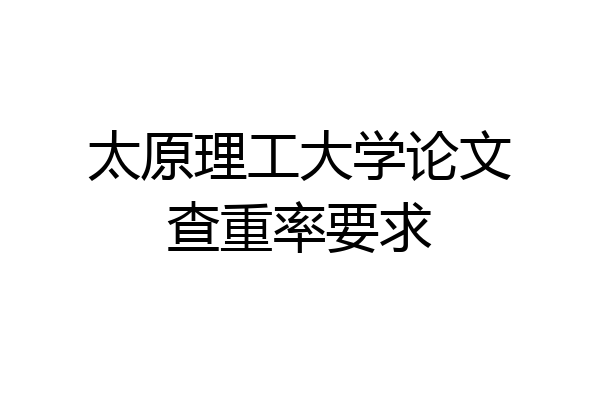 太原理工大学论文查重率要求