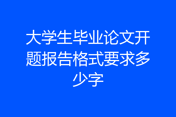大学生毕业论文开题报告格式要求多少字