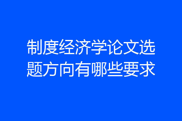 制度经济学论文选题方向有哪些要求