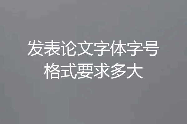 发表论文字体字号格式要求多大