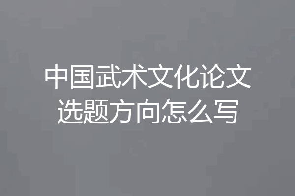 中国武术文化论文选题方向怎么写