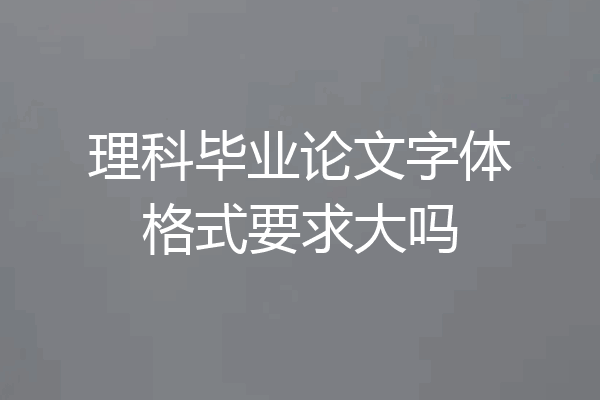 理科毕业论文字体格式要求大吗