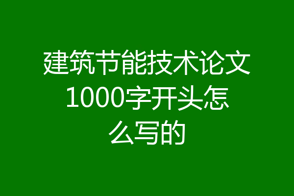 建筑节能技术论文1000字开头怎么写的