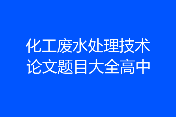 化工废水处理技术论文题目大全高中