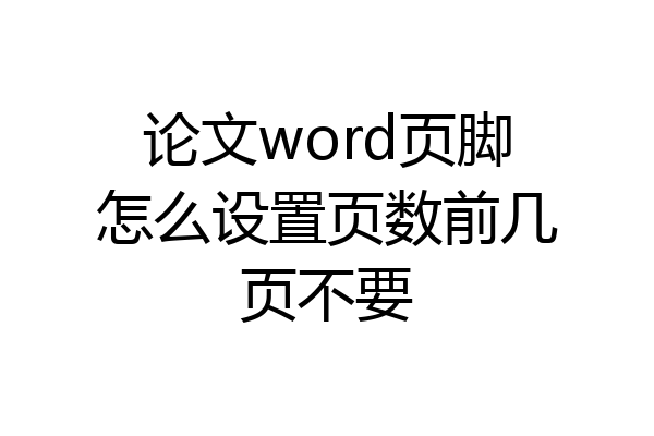 论文word页脚怎么设置页数前几页不要