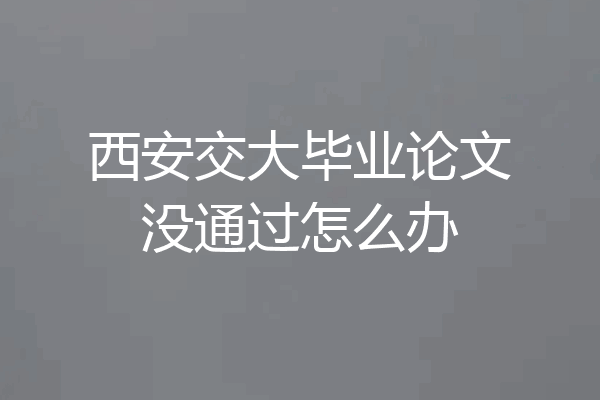 西安交大毕业论文没通过怎么办