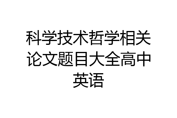 科学技术哲学相关论文题目大全高中英语