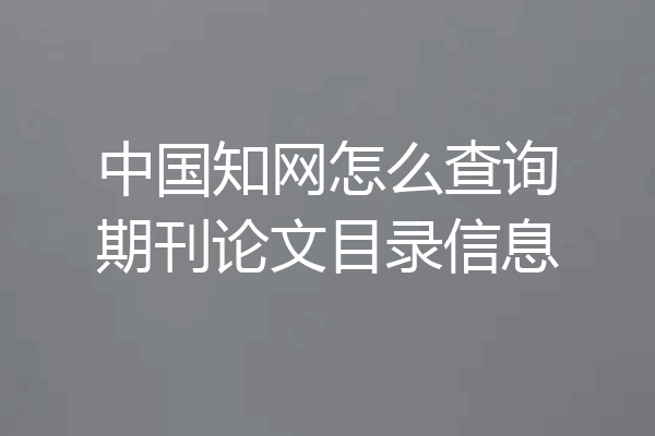 中国知网怎么查询期刊论文目录信息