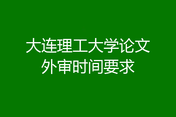 大连理工大学论文外审时间要求