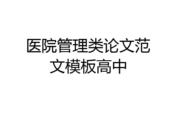 医院管理类论文范文模板高中