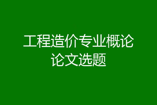 工程造价专业概论论文选题