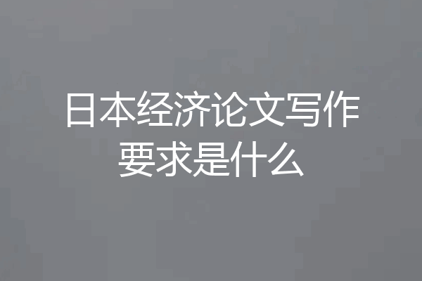 日本经济论文写作要求是什么