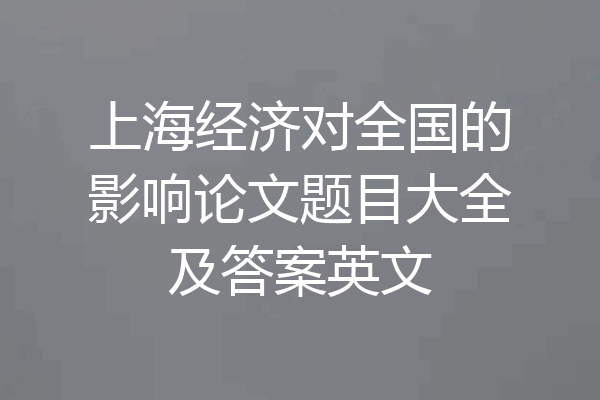 上海经济对全国的影响论文题目大全及答案英文