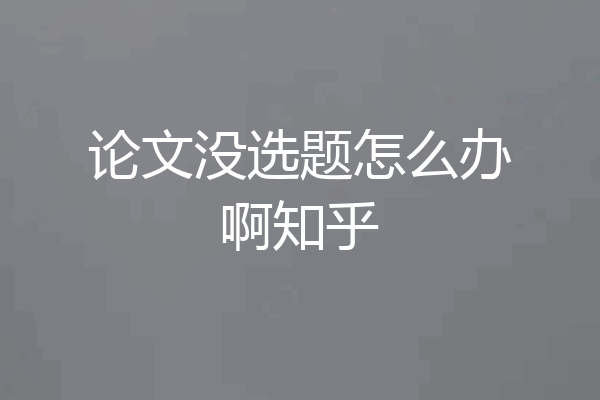论文没选题怎么办啊知乎