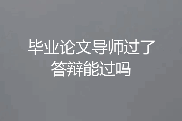 毕业论文导师过了答辩能过吗