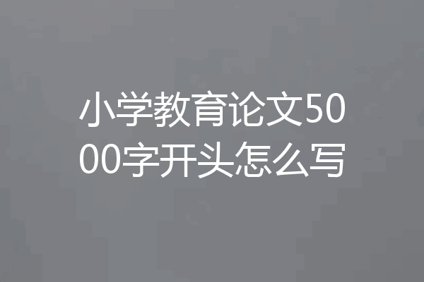 小学教育论文5000字开头怎么写