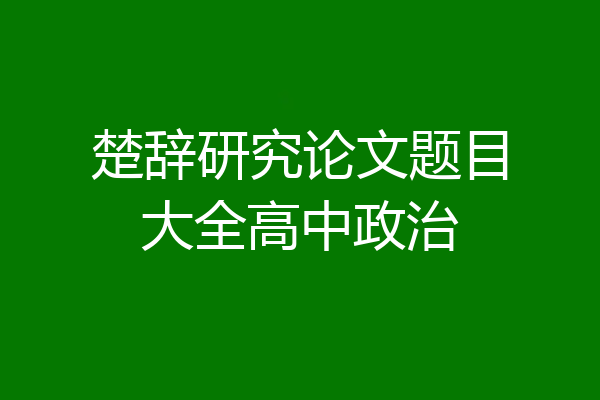 楚辞研究论文题目大全高中政治