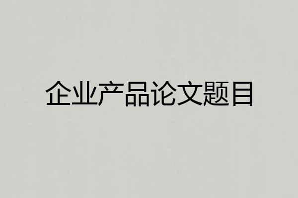 企业产品论文题目