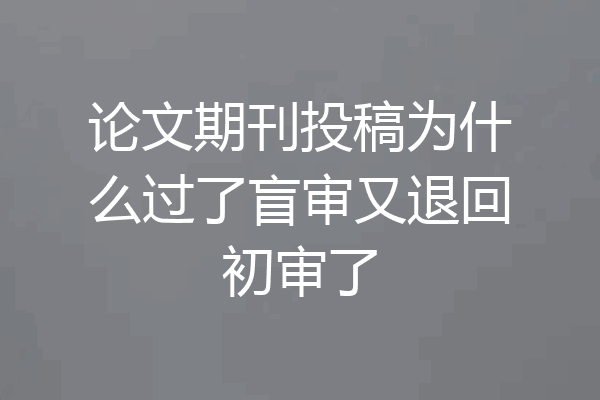 论文期刊投稿为什么过了盲审又退回初审了