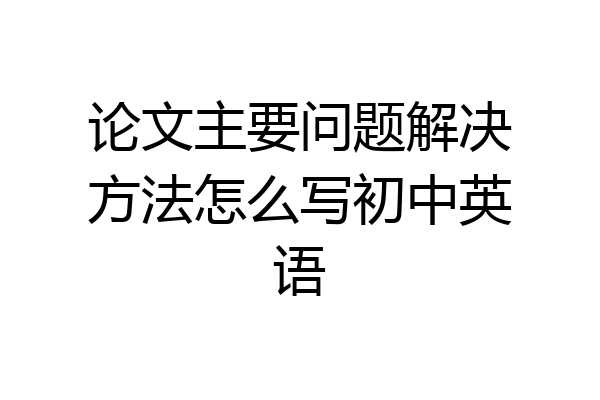 论文主要问题解决方法怎么写初中英语