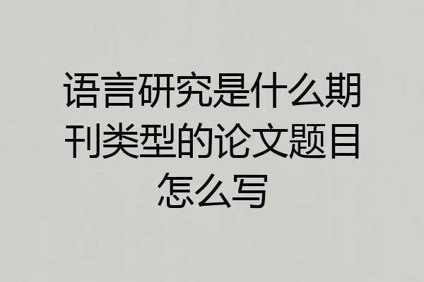 语言研究是什么期刊类型的论文题目怎么写