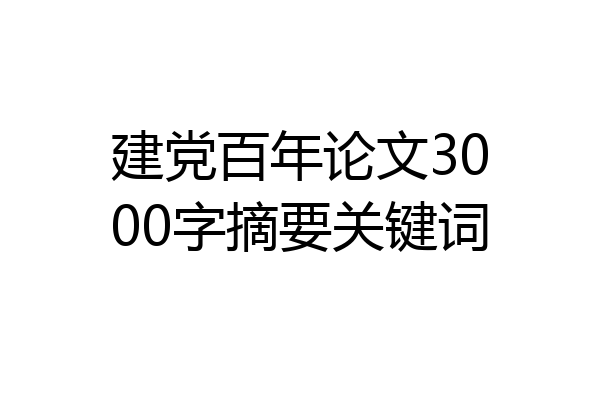建党百年论文3000字摘要关键词