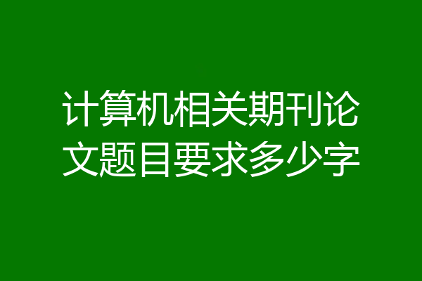 计算机相关期刊论文题目要求多少字