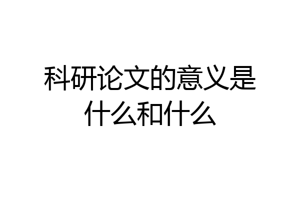 科研论文的意义是什么和什么