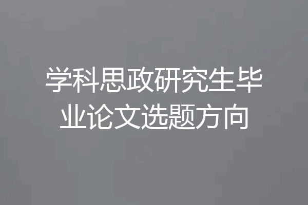 学科思政研究生毕业论文选题方向