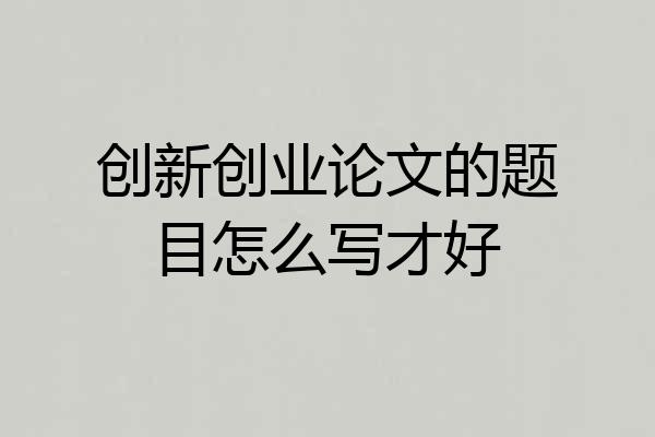 创新创业论文的题目怎么写才好