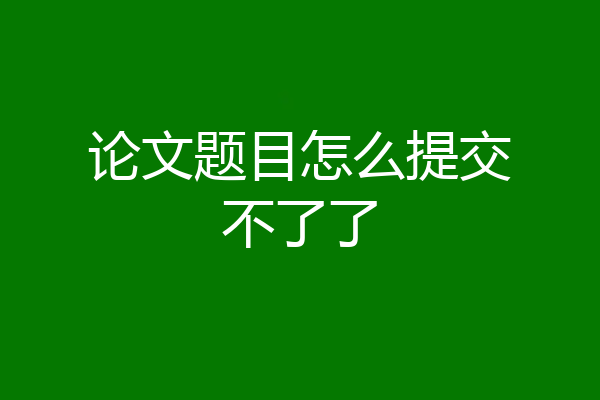 论文题目怎么提交不了了