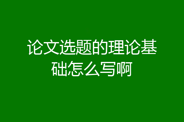 论文选题的理论基础怎么写啊