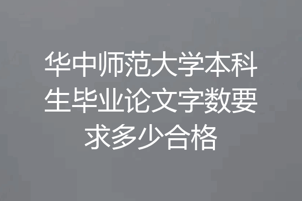 华中师范大学本科生毕业论文字数要求多少合格
