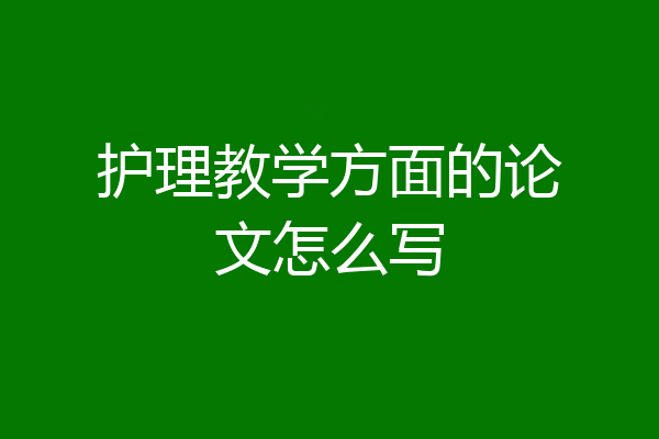 护理教学方面的论文怎么写