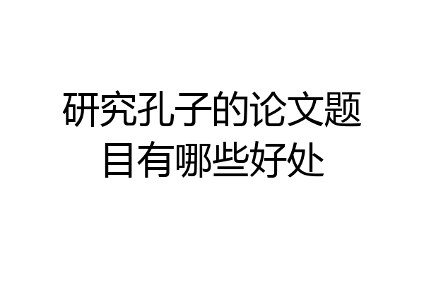 研究孔子的论文题目有哪些好处