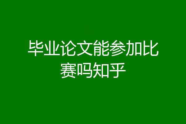 毕业论文能参加比赛吗知乎
