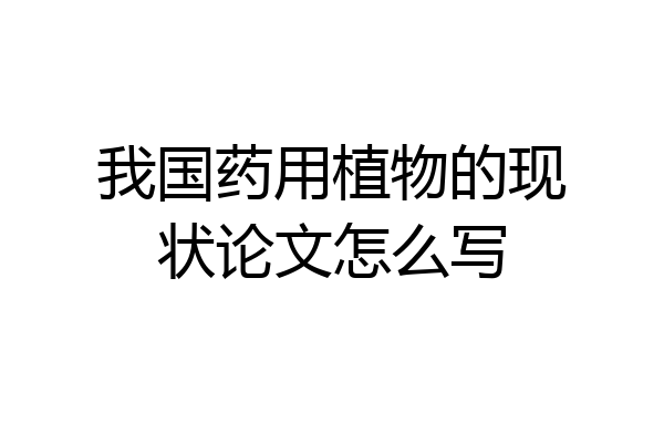 我国药用植物的现状论文怎么写