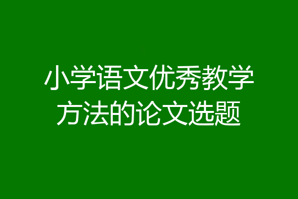 小学语文优秀教学方法的论文选题