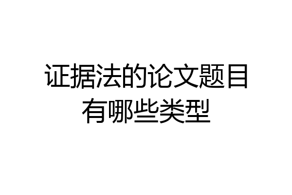 证据法的论文题目有哪些类型