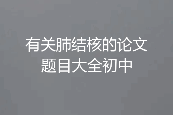 有关肺结核的论文题目大全初中