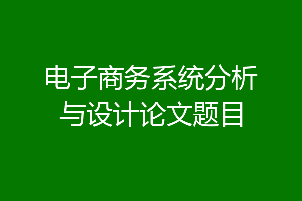 电子商务系统分析与设计论文题目