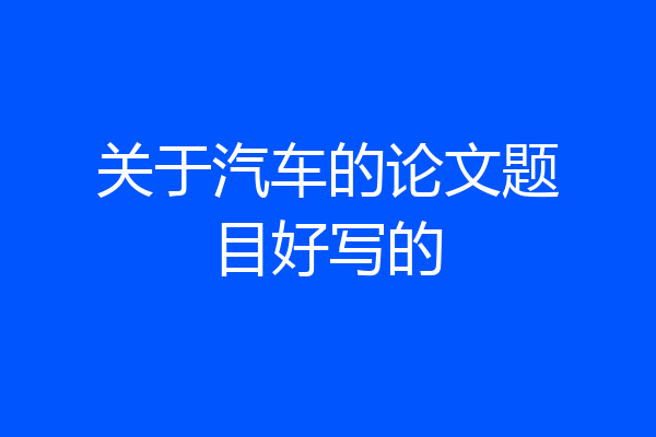 关于汽车的论文题目好写的