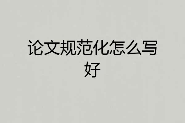 论文规范化怎么写好