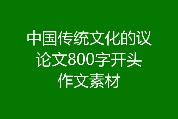 中国传统文化的议论文800字开头作文素材