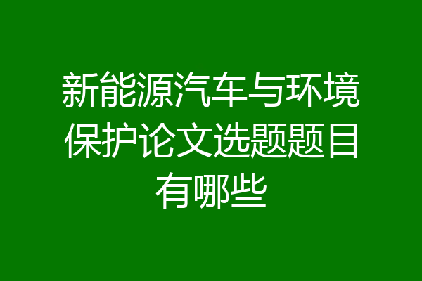 新能源汽车与环境保护论文选题题目有哪些