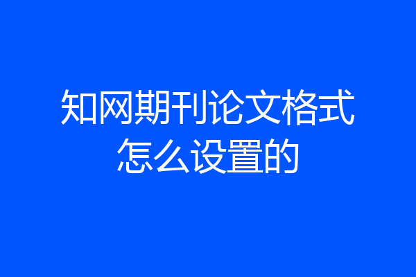 知网期刊论文格式怎么设置的
