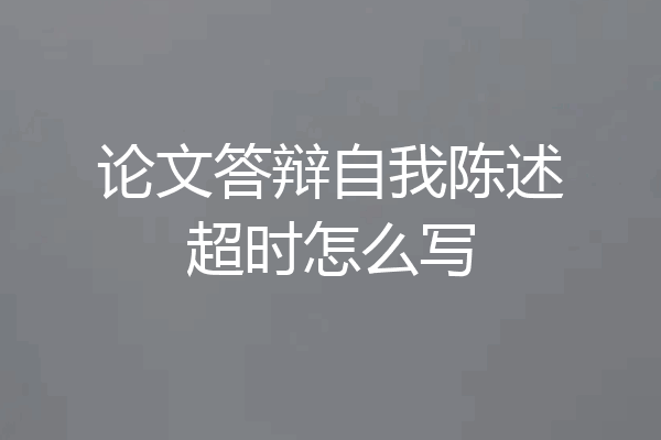 论文答辩自我陈述超时怎么写