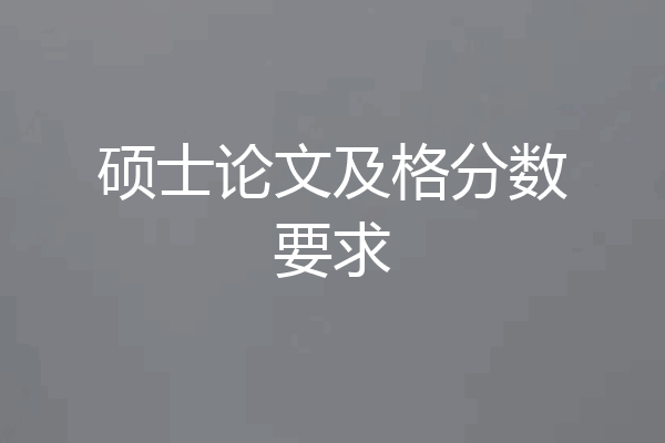 硕士论文及格分数要求