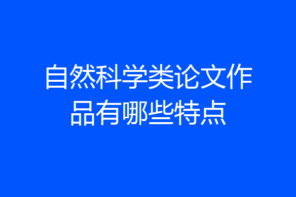 自然科学类论文作品有哪些特点