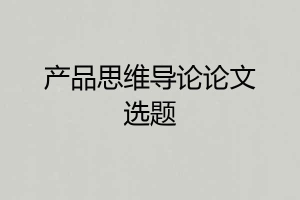 产品思维导论论文选题